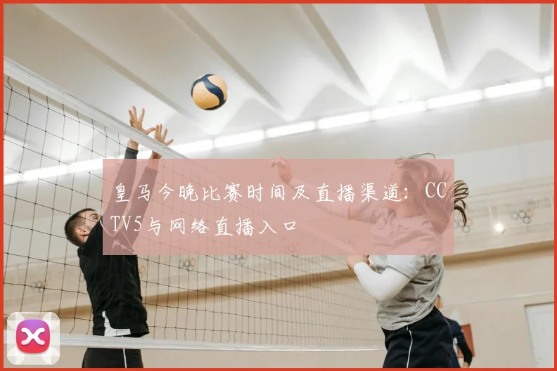 皇马今晚比赛时间及直播渠道：CCTV5与网络直播入口