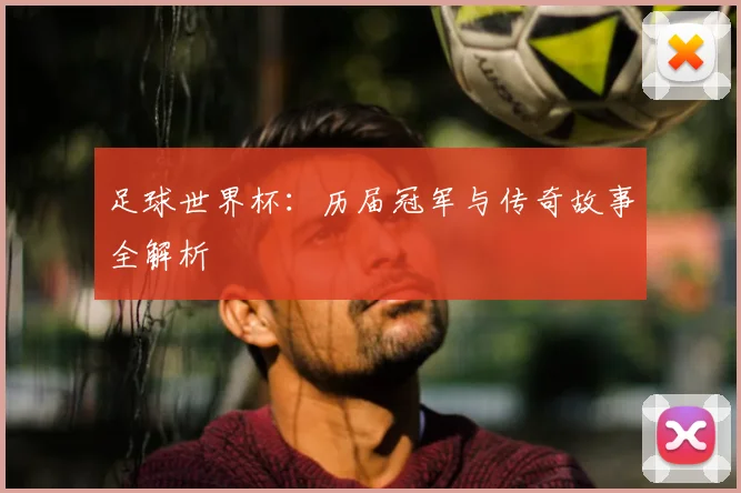 足球世界杯：历届冠军与传奇故事全解析