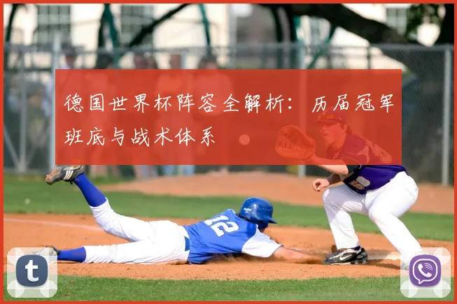 德国世界杯阵容全解析：历届冠军班底与战术体系