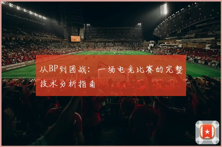 从BP到团战:一场电竞比赛的完整技术分析指南