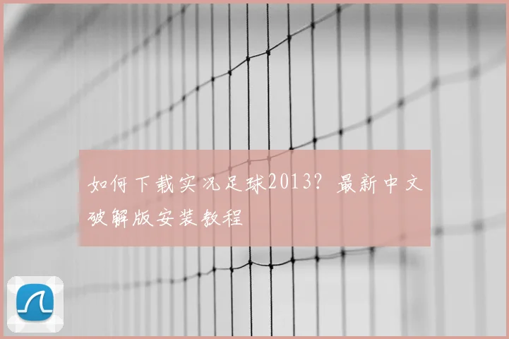 如何下载实况足球2013？最新中文破解版安装教程