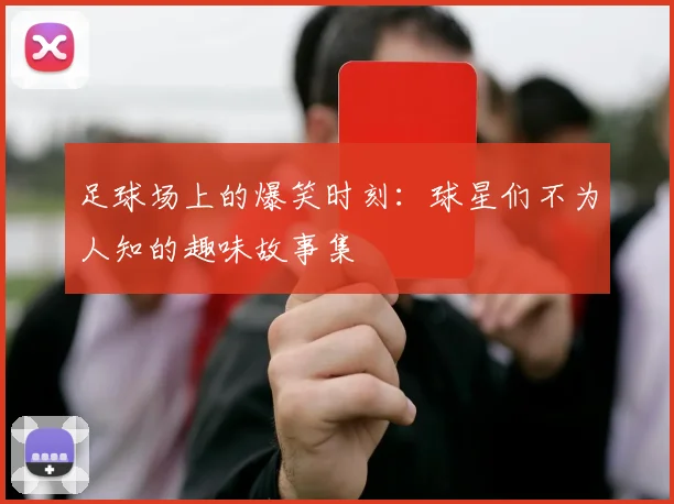 足球场上的爆笑时刻：球星们不为人知的趣味故事集