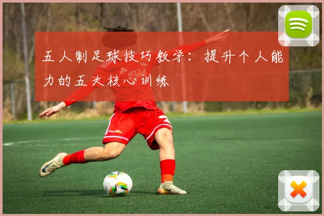 五人制足球技巧教学:提升个人能力的五大核心训练