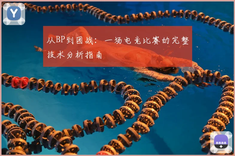 从BP到团战:一场电竞比赛的完整技术分析指南