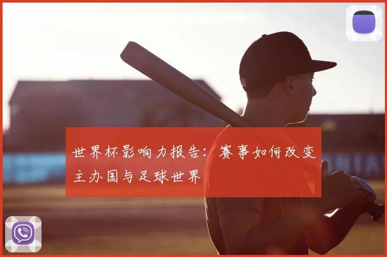 世界杯影响力报告：赛事如何改变主办国与足球世界