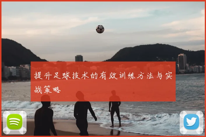 提升足球技术的有效训练方法与实战策略