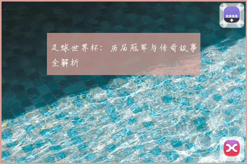 足球世界杯：历届冠军与传奇故事全解析