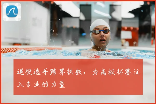 退役选手跨界执教，为高校杯赛注入专业的力量
