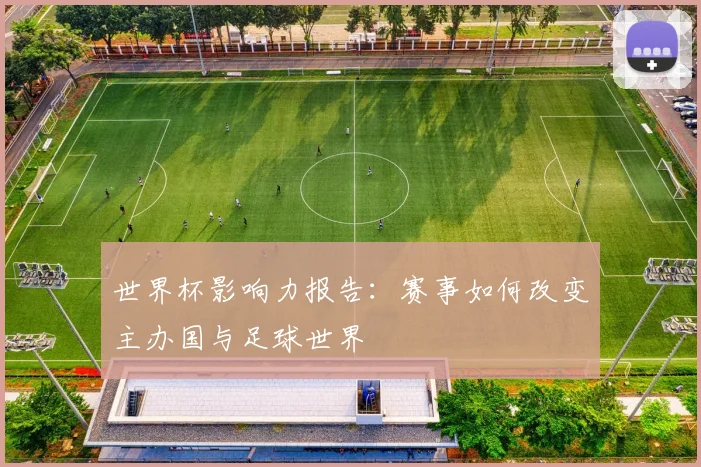 世界杯影响力报告：赛事如何改变主办国与足球世界