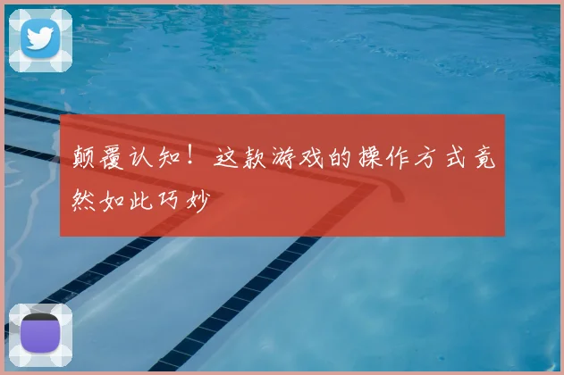 颠覆认知！这款游戏的操作方式竟然如此巧妙