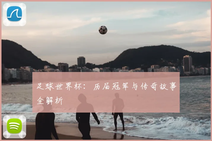 足球世界杯：历届冠军与传奇故事全解析